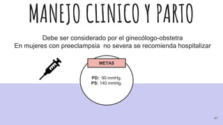 MANEJO CLINICO Y PARTO
Debe ser considerado por el ginecólogo-obstetra
En mujeres con preeclampsia no severa se recomienda hospitalizar
PD: 90 mmHg.
PS: 140 mmHg.
METAS
47
 