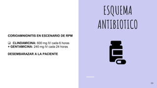ESQUEMA
ANTIBIOTICO
CORIOAMNIONITIS EN ESCENARIO DE RPM
 CLINDAMICINA: 600 mg IV cada 6 horas
+ GENTAMICINA: 240 mg IV cada 24 horas
DESEMBARAZAR A LA PACIENTE
59
 