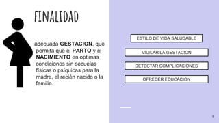 finalidad
adecuada GESTACION, que
permita que el PARTO y el
NACIMIENTO en optimas
condiciones sin secuelas
físicas o psíquicas para la
madre, el recién nacido o la
familia.
ESTILO DE VIDA SALUDABLE
VIGILAR LA GESTACION
DETECTAR COMPLICACIONES
OFRECER EDUCACION
9
 