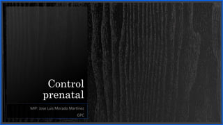 Control
prenatal
MIP: Jose Luis Morado Martínez
GPC
 