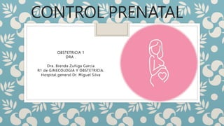 CONTROL PRENATAL
OBSTETRICIA 1
DRA .
Dra. Brenda Zuñiga Garcia
R1 de GINECOLOGIA Y OBSTETRICIA.
Hospital general Dr. Miguel Silva
 
