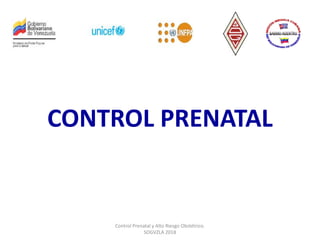 CONTROL PRENATAL
Control Prenatal y Alto Riesgo Obstétrico.
SOGVZLA 2018
 