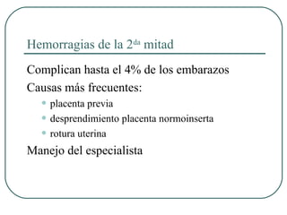 Hemorragias de la 2da
mitad
Complican hasta el 4% de los embarazos
Causas más frecuentes:
• placenta previa
• desprendimiento placenta normoinserta
• rotura uterina
Manejo del especialista
 