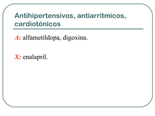 Antihipertensivos, antiarrítmicos,
cardiotónicos
A: alfametildopa, digoxina.
X: enalapril.
 