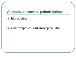 Anticonvulsivantes, psicotrópicos
A: hidroxicina.
X: ácido valproico, carbamacepina, litio.
 