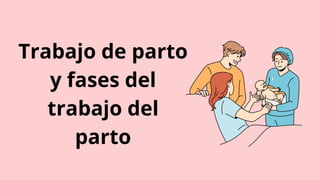 Trabajo de parto
y fases del
trabajo del
parto
 