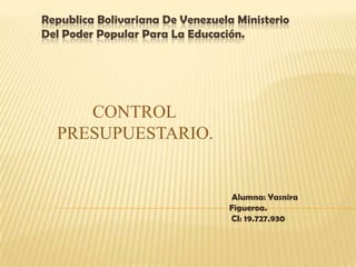Republica Bolivariana De Venezuela Ministerio
Del Poder Popular Para La Educación.

CONTROL
PRESUPUESTARIO.

Alumna: Yasnira
Figueroa.
CI: 19.727.930

 