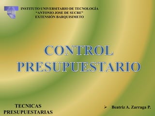 TECNICAS
PRESUPUESTARIAS
 Beatriz A. Zarraga P.
INSTITUTO UNIVERSITARIO DE TECNOLOGÍA
“ANTONIO JOSE DE SUCRE”
EXTENSIÓN BARQUISIMETO
 