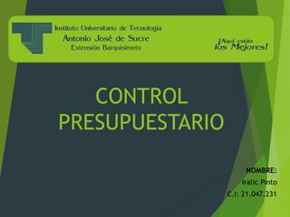 CONTROL
PRESUPUESTARIO
NOMBRE:
Iralic Pinto
C.I: 21.047.231
 