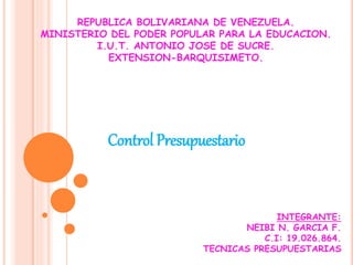 REPUBLICA BOLIVARIANA DE VENEZUELA.
MINISTERIO DEL PODER POPULAR PARA LA EDUCACION.
I.U.T. ANTONIO JOSE DE SUCRE.
EXTENSION-BARQUISIMETO.
Control Presupuestario
INTEGRANTE:
NEIBI N. GARCIA F.
C.I: 19.026.864.
TECNICAS PRESUPUESTARIAS
 