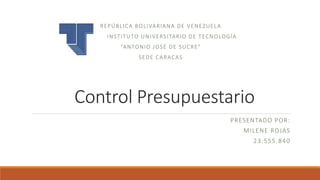 Control Presupuestario
PRESENTADO POR:
MILENE ROJAS
23.555.840
REPÚBLICA BOLIVARIANA DE VENEZUELA
INSTITUTO UNIVERSITARIO DE TECNOLOGÍA
“ANTONIO JOSÉ DE SUCRE”
SEDE CARACAS
 
