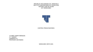 REPUBLICA BOLIVARIANA DE VENEZUELA
INSTITUTO UNIVERSITARIO DE TECNOLOGÍA
“ANTONIO JOSÉ DE SUCRE”
EXT. MARACAIBO.
CONTROL PRESUPUESTARIO.
ALUMNO: ANDRY MENDOZA
C.I. 13000937
CARRERA # 76
PROFESOR: ANA RAMOS
MARACAIBO, MAYO 2020.
 
