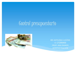 Control presupuestario
BR: KATIUSKA LUCENA
CI: 21295400
PROF: ANA RAMOS
ADMINISTRACION
 