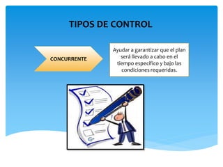 TIPOS DE CONTROL
Ayudar a garantizar que el plan
será llevado a cabo en el
tiempo específico y bajo las
condiciones requeridas.
CONCURRENTE
 