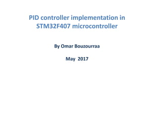 PID controller implementation in
STM32F407 microcontroller
By Omar Bouzourraa
May 2017
 