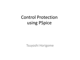 Control Protection
using PSpice
Tsuyoshi Horigome
 