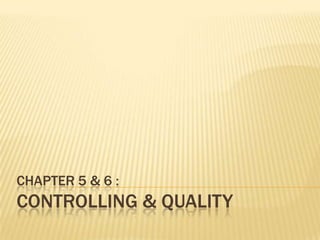 CHAPTER 5 & 6 :
CONTROLLING & QUALITY
 