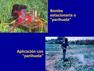 Bomba estacionaria o “parihuela” Aplicación con “ parihuela” 