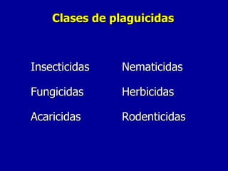 Clases de plaguicidas Insecticidas Nematicidas Fungicidas Herbicidas Acaricidas Rodenticidas 