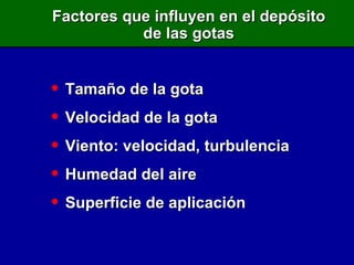 Factores que influyen en el depósito de las gotas Tamaño de la gota Velocidad de la gota Viento: velocidad, turbulencia Humedad del aire Superficie de aplicación 