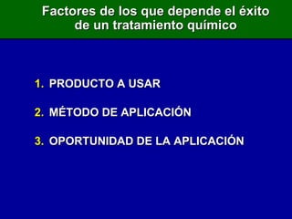 PRODUCTO A USAR MÉTODO DE APLICACIÓN OPORTUNIDAD DE LA APLICACIÓN Factores de los que depende el éxito de un tratamiento químico 