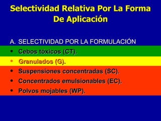 A. SELECTIVIDAD POR LA FORMULACIÓN Cebos tóxicos (CT). Granulados (G). Suspensiones concentradas (SC). Concentrados emulsionables (EC). Polvos mojables (WP).  Selectividad Relativa Por La Forma De Aplicación 