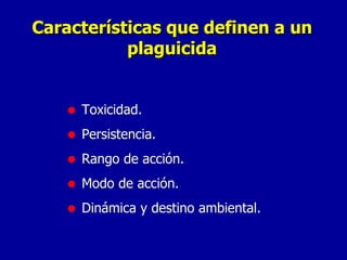 Características que definen a un plaguicida Toxicidad. Persistencia. Rango de acción. Modo de acción. Dinámica y destino ambiental. 