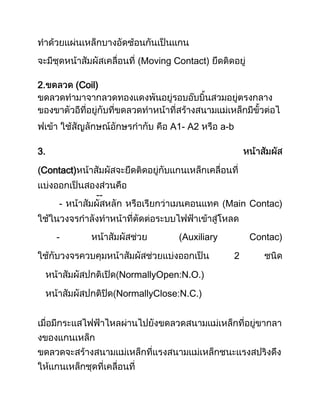 (Moving Contact)

2.       (Coil)



                              A1- A2         a-b

3.

Contact)

              --
     -                                        Main Contac)


     -                          (Auxiliary             Contac)

                                                   2

                   NormallyOpen:N.O.)

                   NormallyClose:N.C.)
 