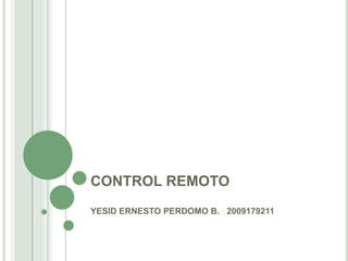 CONTROL REMOTO
YESID ERNESTO PERDOMO B. 2009179211
 