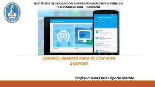 CONTROL REMOTO PARA PC CON APPS
ANDROID
Profesor: Juan Carlos Oporto Marrón
 
