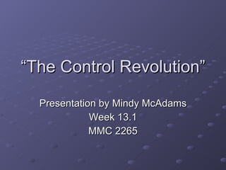 “ The Control Revolution” Presentation by Mindy McAdams Week 13.1 MMC 2265 