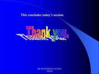 This concludes today’s session.




            DR MUHAMMAD TAUSEEF
                   JAVED
 