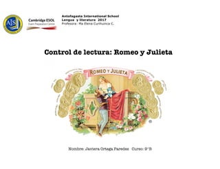 Antofagasta International School
Lengua y literatura 2017
Profesora: Ma Elena Curihuinca C.	
Control de lectura: Romeo y Julieta
Nombre: Javiera Ortega Paredes Curso: 9°B
 