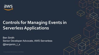 © 2020, Amazon Web Services, Inc. or its Affiliates.
Controls for Managing Events in
Serverless Applications
Ben Smith
Senior Developer Advocate, AWS Serverless
@benjamin_l_s
 