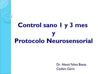 Control sano 1 y 3 mes
y
Protocolo Neurosensorial
Dr. AlexisYañez Baeza
Cesfam Garín
 