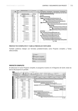INGENIERÍA Y GESTIÓN CONTROL Y SEGUIMIENTO CON PROJECT 151
PROYECTO COMPLETO Y TAREAS PRESELECCIONADOS
También podemos trabajar con formatos predeterminados como Proyecto completo y Tareas
seleccionadas.
PROYECTO COMPLETO
Al seleccionar el icono Proyecto completo, el programa muestra en el Diagrama de Gantt, todas las
barras del proyecto en pantalla.
 