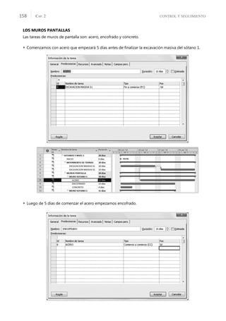 CONTROL Y SEGUIMIENTO
CAP. 2
158
LOS MUROS PANTALLAS
Las tareas de muros de pantalla son: acero, encofrado y concreto.
 Comenzamos con acero que empezará 5 días antes de ﬁnalizar la excavación masiva del sótano 1.
 Luego de 5 días de comenzar el acero empezamos encofrado.
 