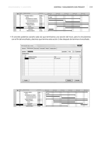 INGENIERÍA Y GESTIÓN CONTROL Y SEGUIMIENTO CON PROJECT 159
 El concreto podemos vaciarlo cada vez que terminamos una sección del muro, pero lo vincularemos
con el ﬁn del encofrado y decimos que termina esta acción 2 días después de terminar el encofrado.
 