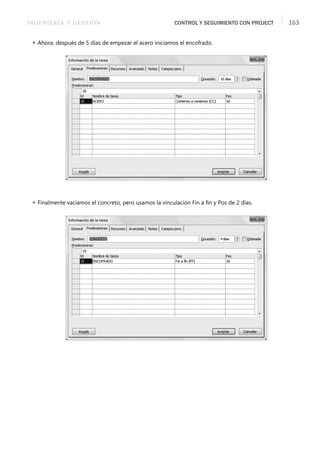 INGENIERÍA Y GESTIÓN CONTROL Y SEGUIMIENTO CON PROJECT 163
 Ahora, después de 5 días de empezar el acero iniciamos el encofrado.
 Finalmente vaciamos el concreto, pero usamos la vinculación Fin a ﬁn y Pos de 2 días.
 