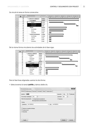 INGENIERÍA Y GESTIÓN CONTROL Y SEGUIMIENTO CON PROJECT 21
Se vincula la tarea en forma consecutiva.
De la misma forma vinculamos las actividades de la fase vigas.
Para la fase losas aligeradas usamos la otra forma:
 Seleccionamos la tarea Ladrillo y damos doble clic.
 