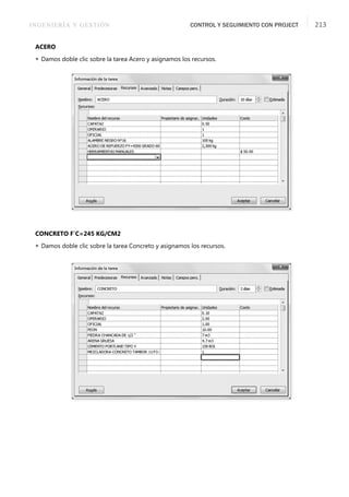 INGENIERÍA Y GESTIÓN CONTROL Y SEGUIMIENTO CON PROJECT 213
ACERO
 Damos doble clic sobre la tarea Acero y asignamos los recursos.
CONCRETO F´C=245 KG/CM2
 Damos doble clic sobre la tarea Concreto y asignamos los recursos.
 
