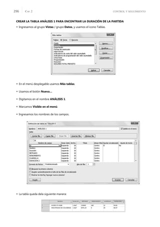 CONTROL Y SEGUIMIENTO
CAP. 2
296
CREAR LA TABLA ANÁLISIS 1 PARA ENCONTRAR LA DURACIÓN DE LA PARTIDA
 Ingresamos al grupo Vistas / grupo Datos, y usamos el icono Tablas.
 En el menú desplegable usamos Más tablas.
 Usamos el botón Nueva…
 Digitamos en el nombre ANÁLISIS 1.
 Marcamos Visible en el menú.
 Ingresamos los nombres de los campos.
 La tabla queda dela siguiente manera:
 