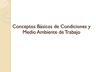 Conceptos Básicos de Condiciones y
Medio Ambiente de Trabajo
 