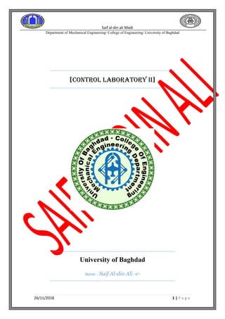 Saif al-din ali Madi
Department of Mechanical Engineering/ College of Engineering/ University of Baghdad
26/11/2018 1 | P a g e
[control Laboratory II]
University of Baghdad
Name: - Saif Al-din Ali -c-
 