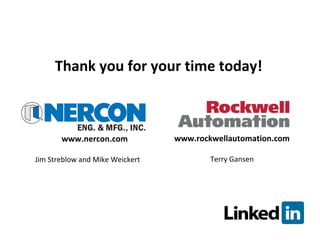 Thank you for your time today! www.nercon.com www.rockwellautomation.com Jim Streblow and Mike Weickert Terry Gansen 