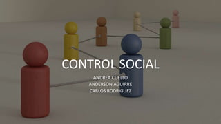CONTROL SOCIAL
ANDREA CUELLO
ANDERSON AGUIRRE
CARLOS RODRIGUEZ
 