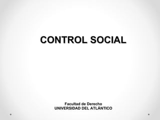 CONTROL SOCIAL Facultad de Derecho UNIVERSIDAD DEL ATLÁNTICO 