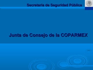 SSP
Secretaría de Seguridad PúblicaSecretaría de Seguridad Pública
Junta de Consejo de la COPARMEXJunta de Consejo de la COPARMEX
 