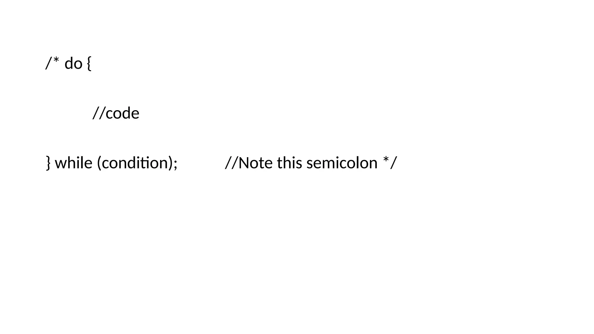 /* do {
//code
} while (condition); //Note this semicolon */
 