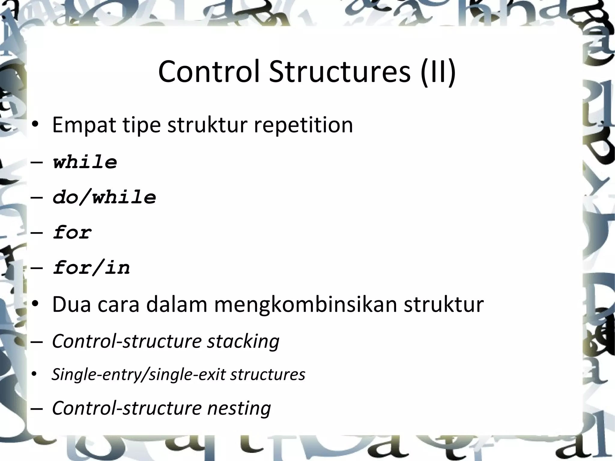Control Structures (II) • Empat tipe struktur repetition – while – do/while – for – for/in • Dua cara dalam mengkombinsikan struktur – Control-structure stacking • Single-entry/single-exit structures – Control-structure nesting 